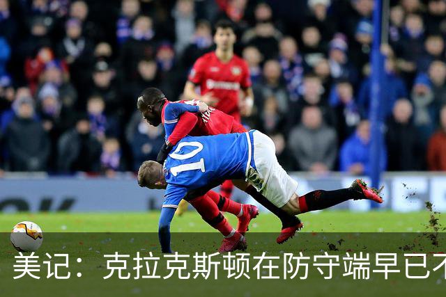 美记：克拉克斯顿在防守端早已不复当年之勇 换个球队看看吧